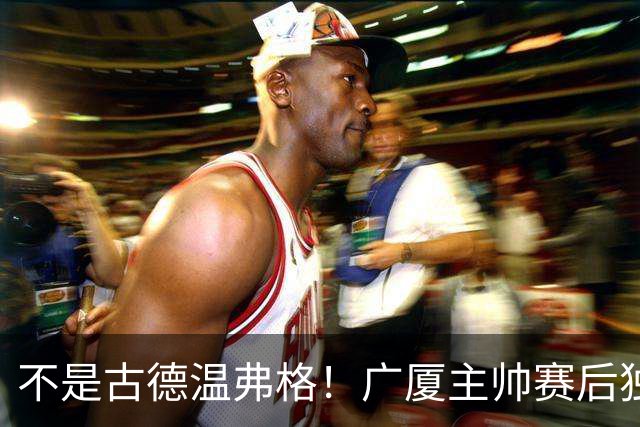 不是古德温弗格！广厦主帅赛后独赞上海一人，他击垮我们所有努力