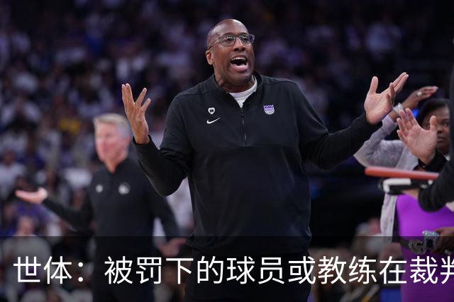 世体：被罚下的球员或教练在裁判报告完成前表达悔意，可减轻处罚