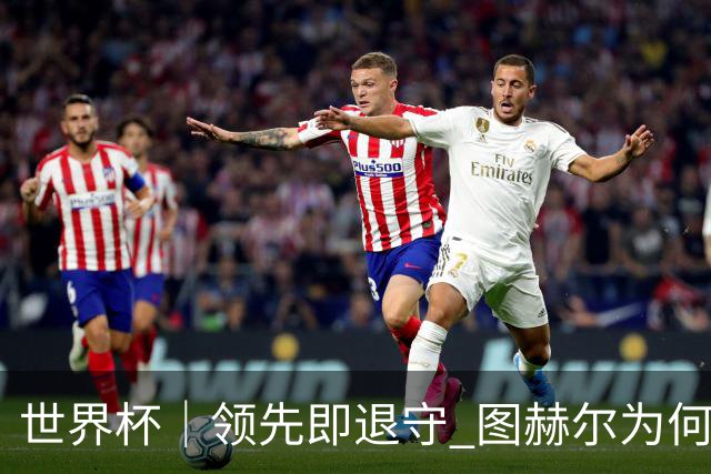 世界杯｜领先即退守 图赫尔为何总在同一个地方跌倒