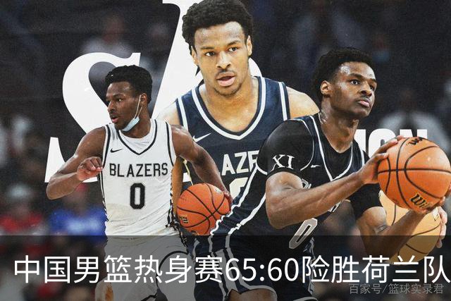 中国男篮热身赛65:60险胜荷兰队，杨翰森首秀7分8篮板
