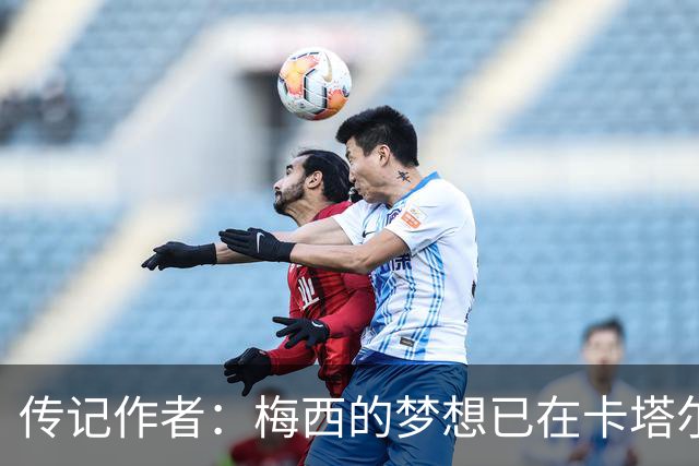 传记作者：梅西的梦想已在卡塔尔世界杯实现 C罗与梅西差距太大