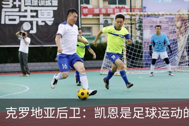 克罗地亚后卫：凯恩是足球运动的大师 我们已准备好和英格兰交手