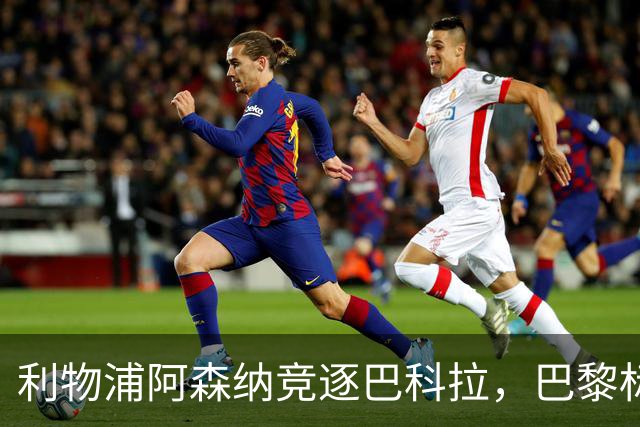 利物浦阿森纳竞逐巴科拉，巴黎标价1.45亿英镑创英国纪录要价
