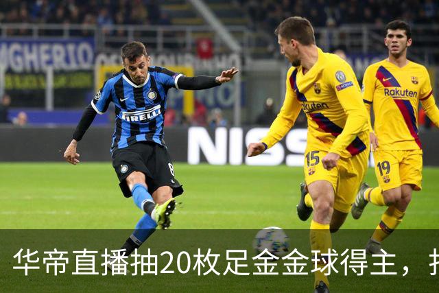 华帝直播抽20枚足金金球得主，打造世界杯营销新范式