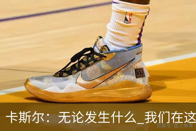 卡斯尔：无论发生什么 我们在这轮系列赛里的信心不会变