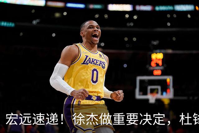 宏远速递！徐杰做重要决定，杜锋最新消息，二飞率广工绝杀清华夺冠