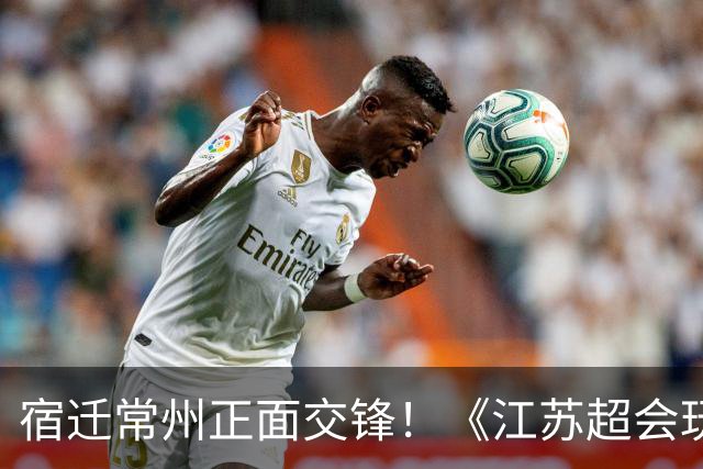 宿迁常州正面交锋！《江苏超会玩》聚焦苏超焦点战