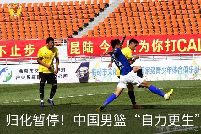 归化暂停！中国男篮“自力更生”与“现实困境”！