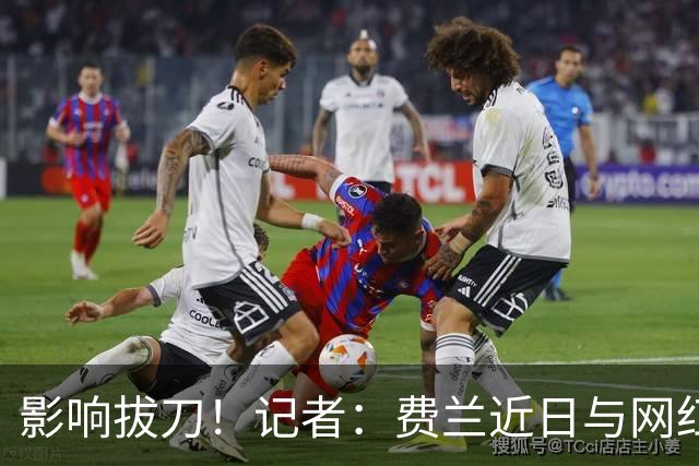 影响拔刀！记者：费兰近日与网红女友分手，两人社媒取消互关
