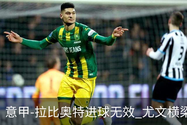 意甲-拉比奥特进球无效 尤文横梁救险客场平桑普