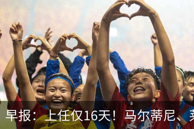 早报：上任仅16天！马尔蒂尼、莱昂纳多从意大利足协辞职