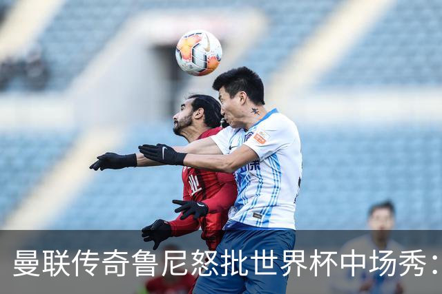 曼联传奇鲁尼怒批世界杯中场秀：太烂了，阵容再豪华也白搭，连国际足联主席的感谢都没用