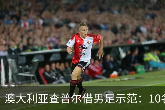 澳大利亚查普尔借男足示范：10名新人首发，板球选拔也该转向