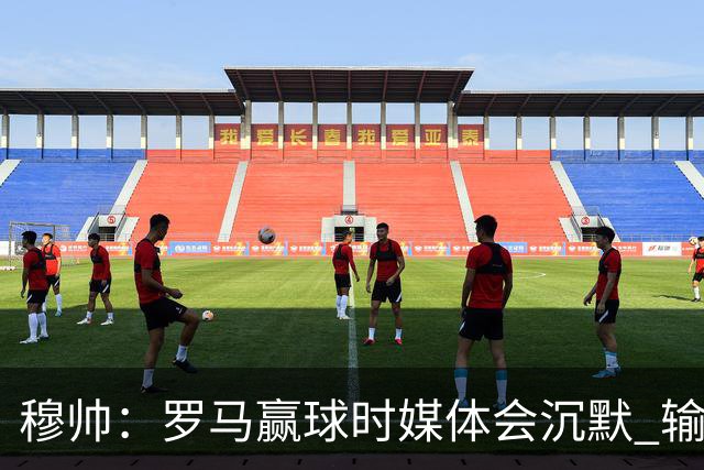 穆帅：罗马赢球时媒体会沉默 输球他们反而会庆祝