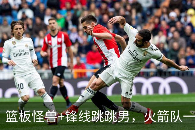 篮板怪兽+锋线跳跳男，火箭队一夜连签两将！全新15+3大名单出炉