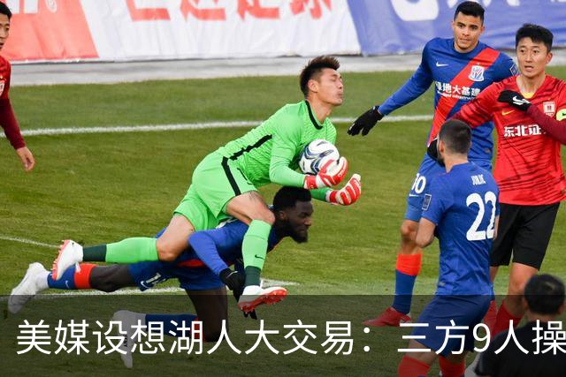 美媒设想湖人大交易：三方9人操作召回东契奇旧将，总额8800万