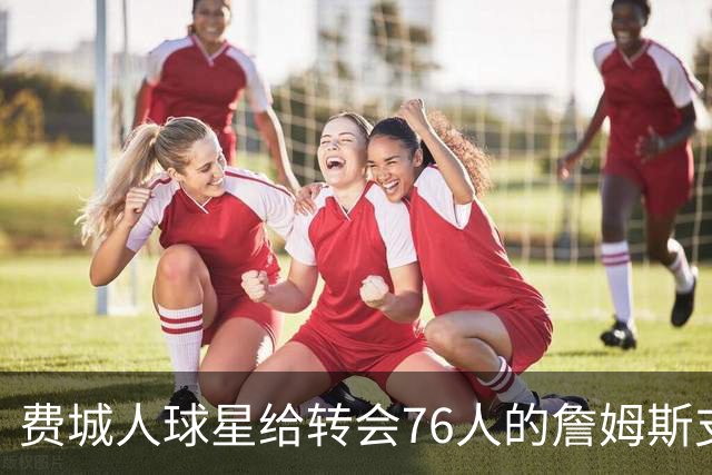 费城人球星给转会76人的詹姆斯支招：赢球就行