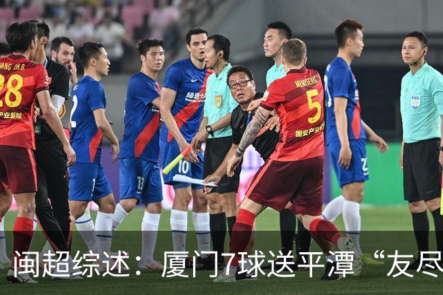 闽超综述：厦门7球送平潭“友尽赛” 福州莆田南平胜 泉州平龙岩