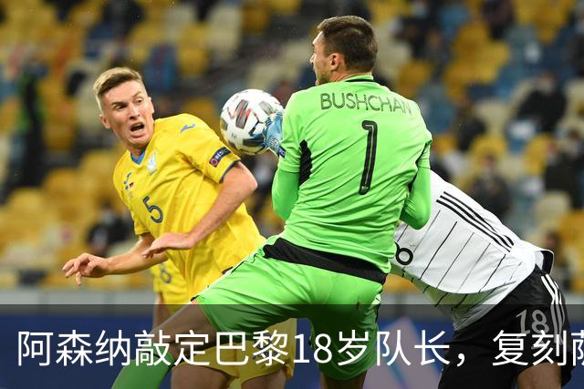 阿森纳敲定巴黎18岁队长，复刻萨利巴之路能否再造防线新星