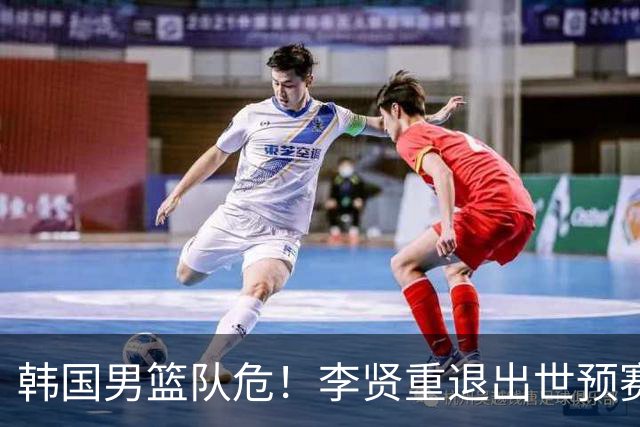 韩国男篮队危！李贤重退出世预赛，恐遭两连败，无缘男篮世界杯！