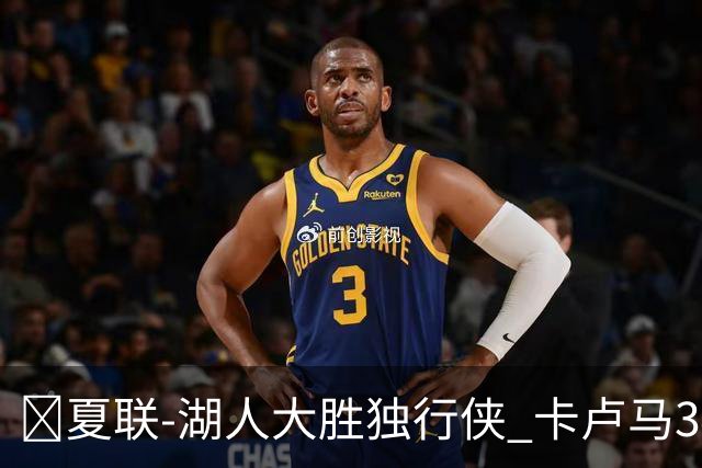 🏀夏联-湖人大胜独行侠 卡卢马34+5 卡尔伤缺 小莫雷兹10+5+4帽