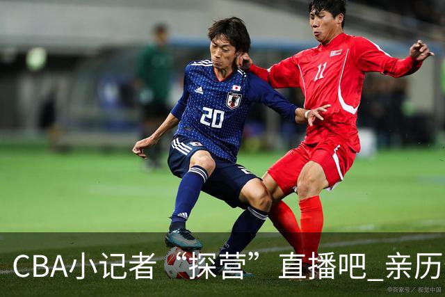 CBA小记者“探营”直播吧 亲历体育新闻诞生全过程