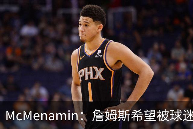 McMenamin：詹姆斯希望被球迷喜爱被接纳&颂扬 能让生涯平稳着陆