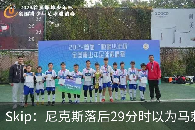 Skip：尼克斯落后29分时以为马刺能4-2翻盘 却迎来史诗级逆转